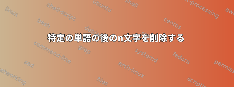 特定の単語の後のn文字を削除する