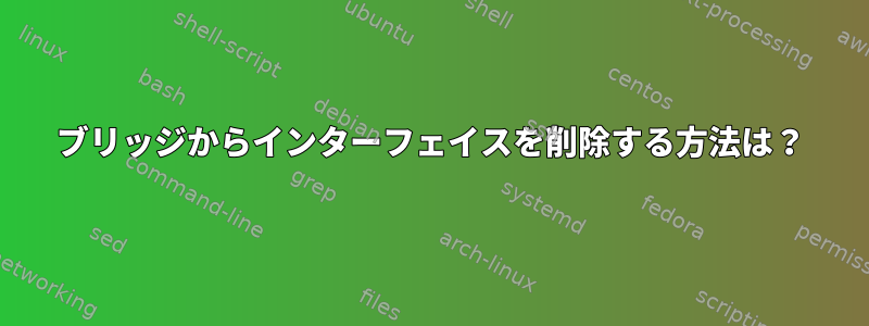 ブリッジからインターフェイスを削除する方法は？