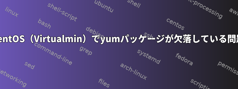 CentOS（Virtualmin）でyumパッケージが欠落している問題