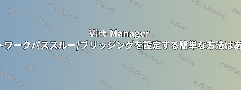 Virt-Manager GUIでネットワークパススルー/ブリッジングを設定する簡単な方法はありますか？