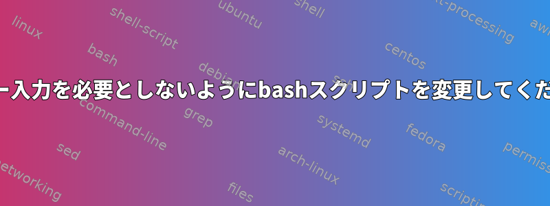 ユーザー入力を必要としないようにbashスクリプトを変更してください。