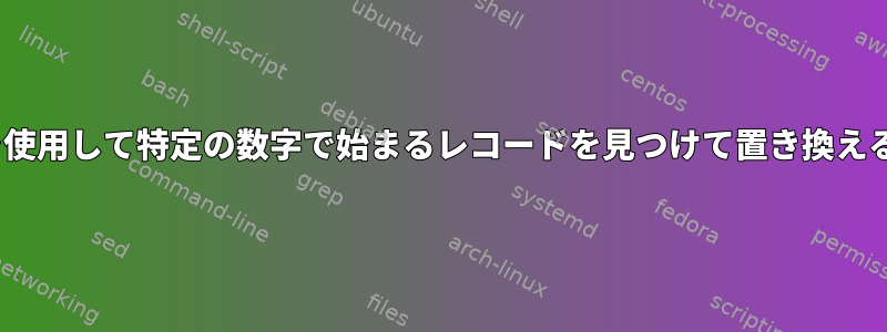 sedを使用して特定の数字で始まるレコードを見つけて置き換える方法