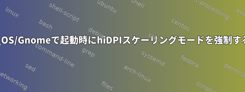 Pop!_OS/Gnomeで起動時にhiDPIスケーリングモードを強制する方法