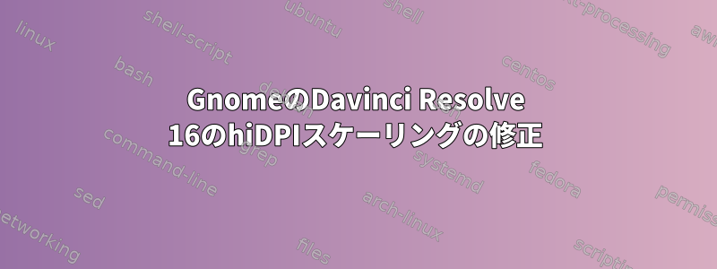 GnomeのDavinci Resolve 16のhiDPIスケーリングの修正