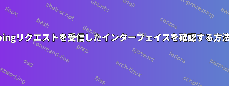 pingリクエストを受信したインターフェイスを確認する方法