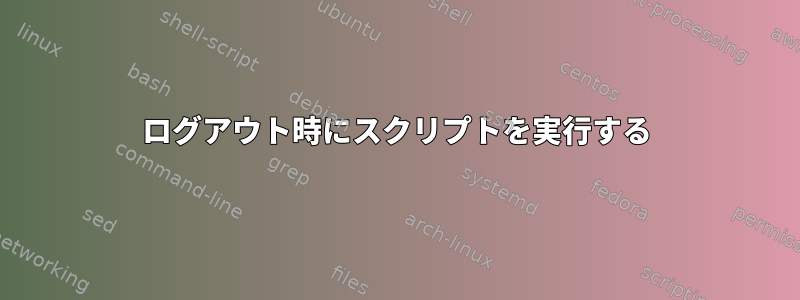 ログアウト時にスクリプトを実行する