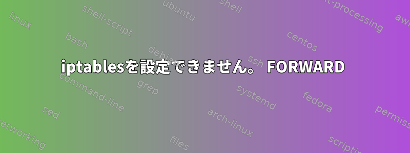 iptablesを設定できません。 FORWARD