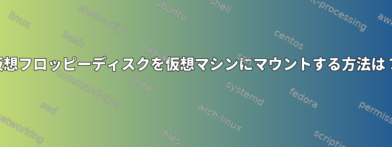 仮想フロッピーディスクを仮想マシンにマウントする方法は？