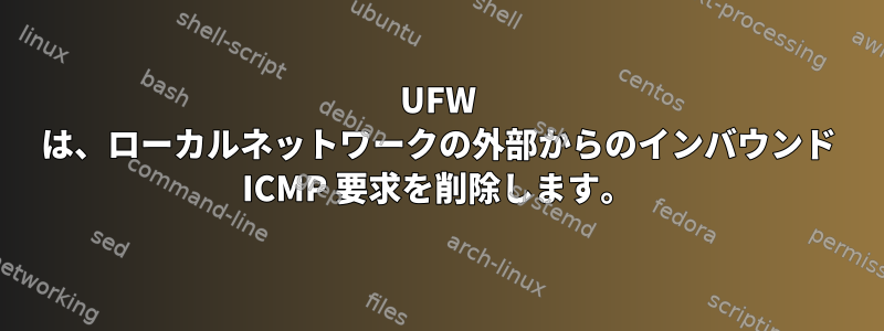 UFW は、ローカルネットワークの外部からのインバウンド ICMP 要求を削除します。