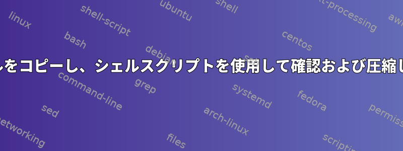 ファイルをコピーし、シェルスクリプトを使用して確認および圧縮します。