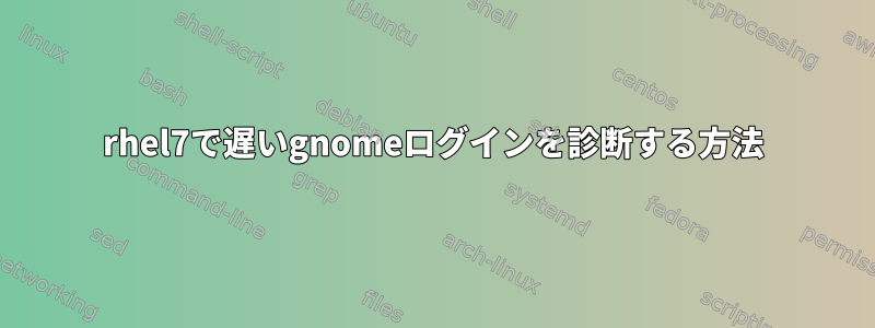 rhel7で遅いgnomeログインを診断する方法