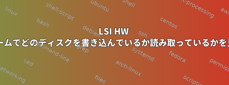 LSI HW RAID論理ボリュームでどのディスクを書き込んでいるか読み取っているかを見つける方法は？