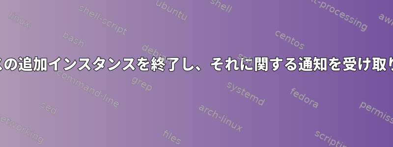 サービスの追加インスタンスを終了し、それに関する通知を受け取ります。