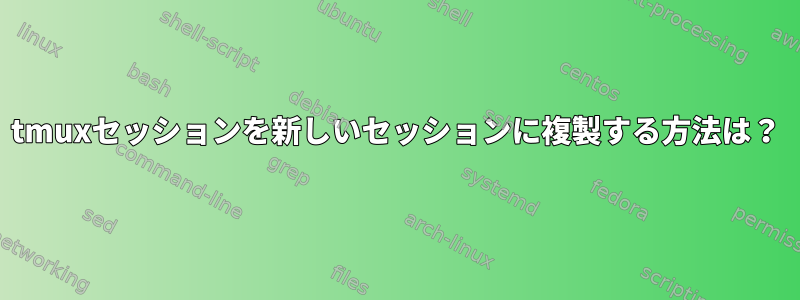 tmuxセッションを新しいセッションに複製する方法は？