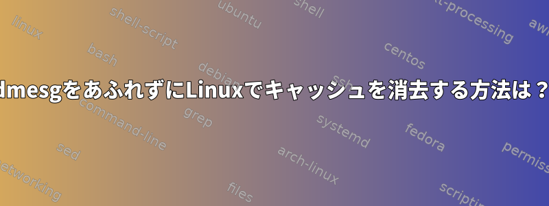 dmesgをあふれずにLinuxでキャッシュを消去する方法は？