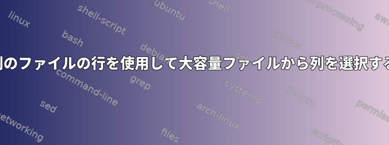 別のファイルの行を使用して大容量ファイルから列を選択する