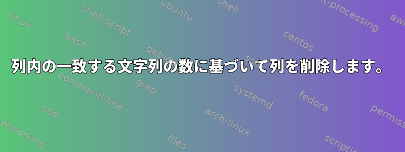 列内の一致する文字列の数に基づいて列を削除します。