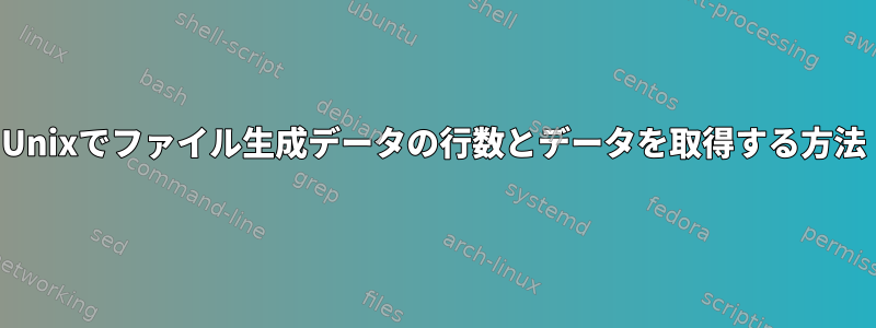 Unixでファイル生成データの行数とデータを取得する方法