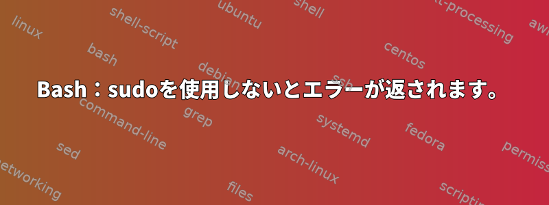 Bash：sudoを使用しないとエラーが返されます。