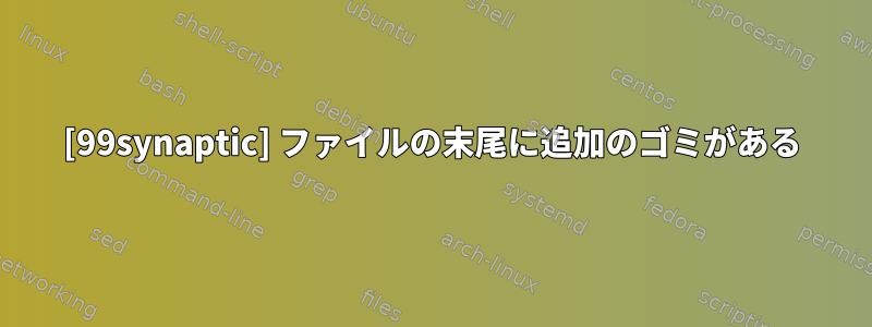 [99synaptic] ファイルの末尾に追加のゴミがある