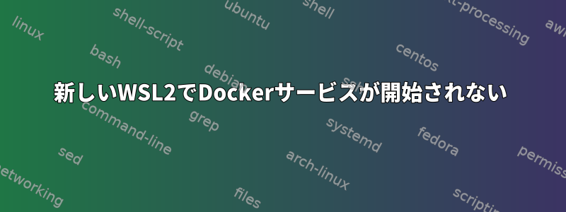 新しいWSL2でDockerサービスが開始されない