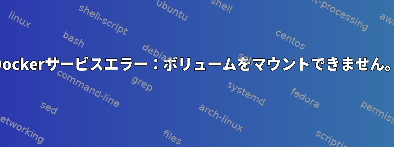 Dockerサービスエラー：ボリュームをマウントできません。