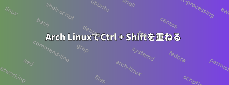 Arch LinuxでCtrl + Shiftを重ねる