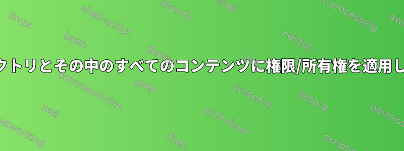 ディレクトリとその中のすべてのコンテンツに権限/所有権を適用します。