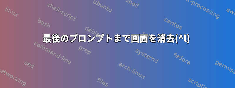 最後のプロンプトまで画面を消去(^l)