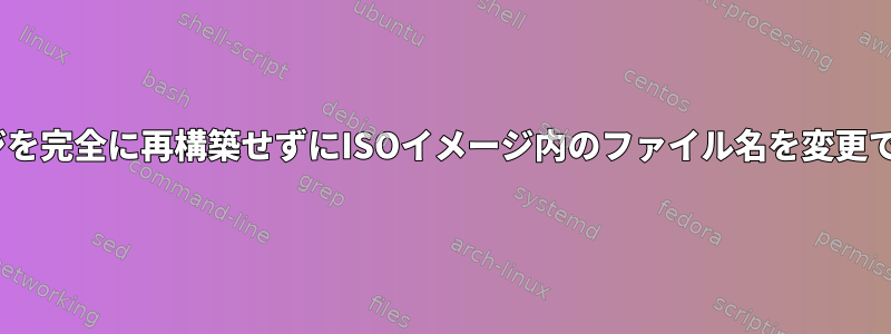 ISOイメージを完全に再構築せずにISOイメージ内のファイル名を変更できますか？