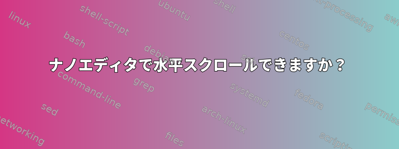 ナノエディタで水平スクロールできますか？