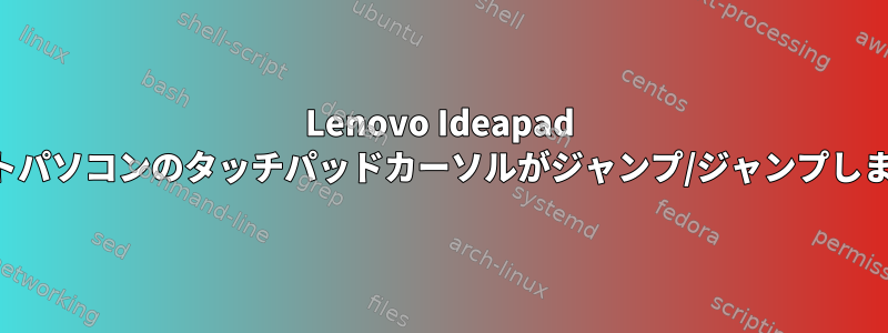 Lenovo Ideapad ノートパソコンのタッチパッドカーソルがジャンプ/ジャンプします。