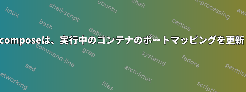 Docker-composeは、実行中のコンテナのポートマッピングを更新します。