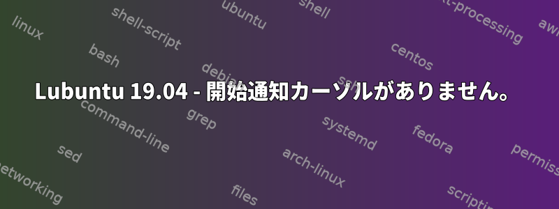 Lubuntu 19.04 - 開始通知カーソルがありません。