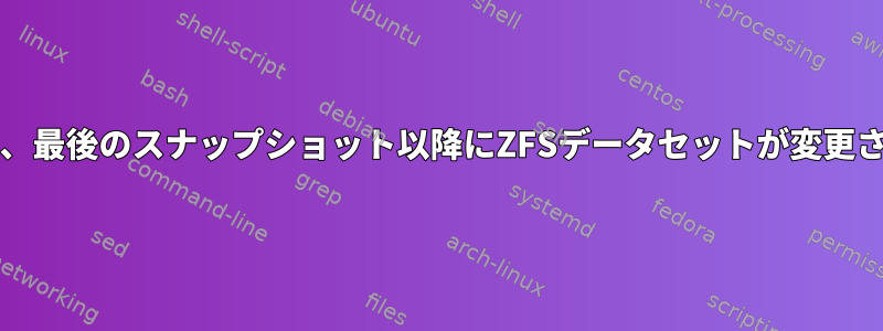 簡単な例/いいえ質問「有効」を使用して、最後のスナップショット以降にZFSデータセットが変更されたことをどのように確認できますか？