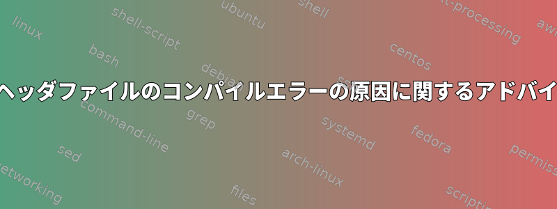 カーネルヘッダファイルのコンパイルエラーの原因に関するアドバイスを探す