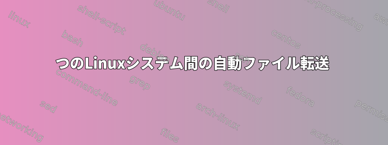 2つのLinuxシステム間の自動ファイル転送