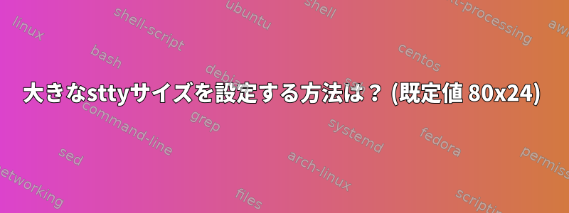 大きなsttyサイズを設定する方法は？ (既定値 80x24)