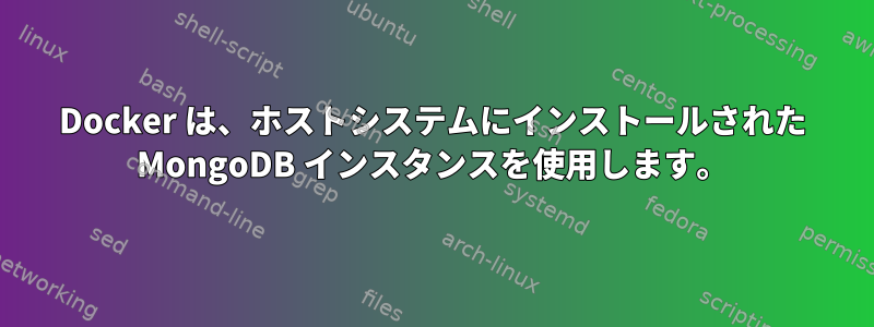 Docker は、ホストシステムにインストールされた MongoDB インスタンスを使用します。