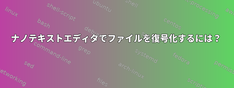 ナノテキストエディタでファイルを復号化するには？