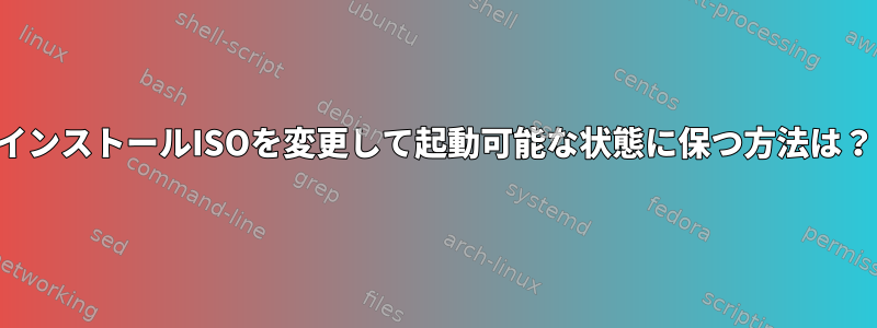 インストールISOを変更して起動可能な状態に保つ方法は？