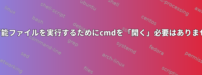 実行可能ファイルを実行するためにcmdを「開く」必要はありません。