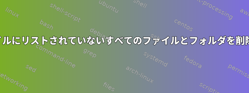 ファイルにリストされていないすべてのファイルとフォルダを削除する