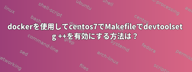 dockerを使用してcentos7でMakefileでdevtoolset g ++を有効にする方法は？