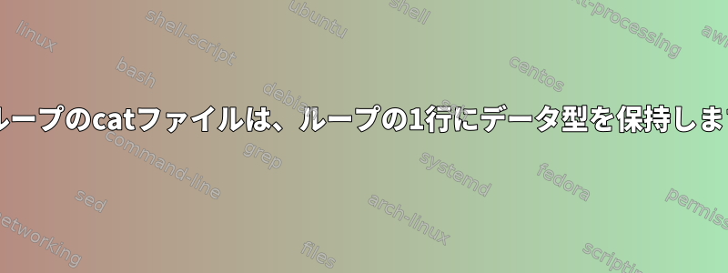 forループのcatファイルは、ループの1行にデータ型を保持します。