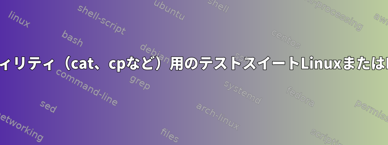 ユーティリティ（cat、cpなど）用のテストスイートLinuxまたはBSD？