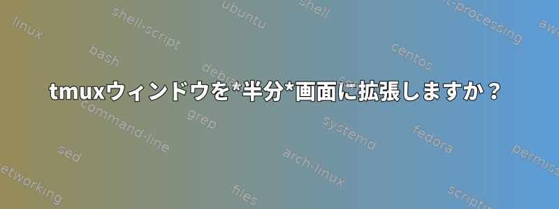 tmuxウィンドウを*半分*画面に拡張しますか？