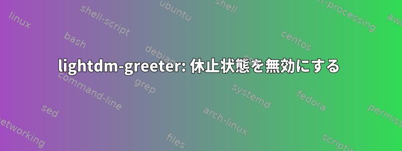 lightdm-greeter: 休止状態を無効にする