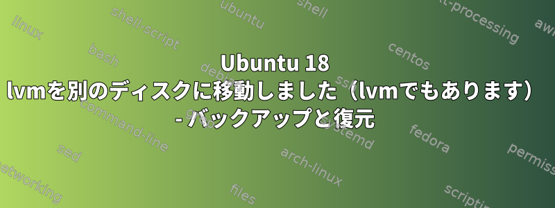 Ubuntu 18 lvmを別のディスクに移動しました（lvmでもあります） - バックアップと復元