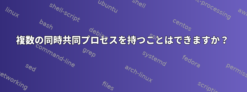 複数の同時共同プロセスを持つことはできますか？